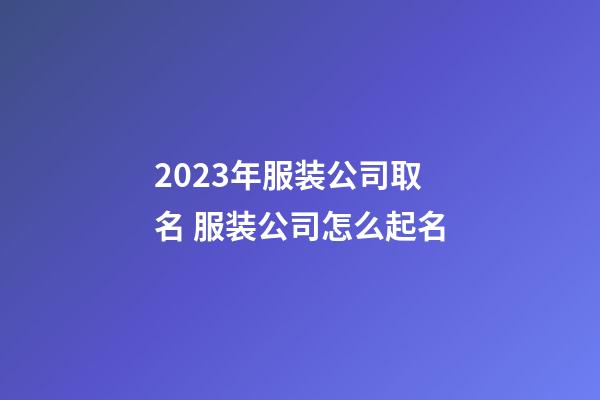 2023年服装公司取名 服装公司怎么起名-第1张-公司起名-玄机派